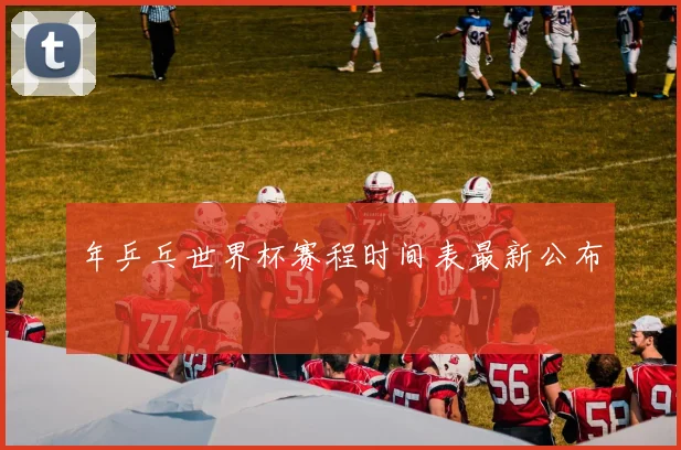 年乒乓世界杯赛程时间表最新公布