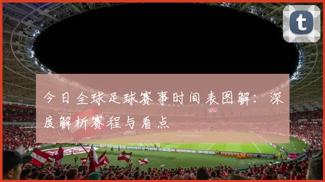 今日全球足球赛事时间表图解：深度解析赛程与看点