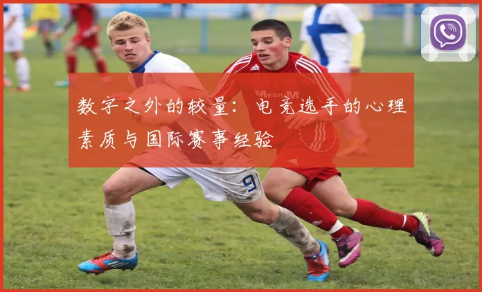 数字之外的较量：电竞选手的心理素质与国际赛事经验