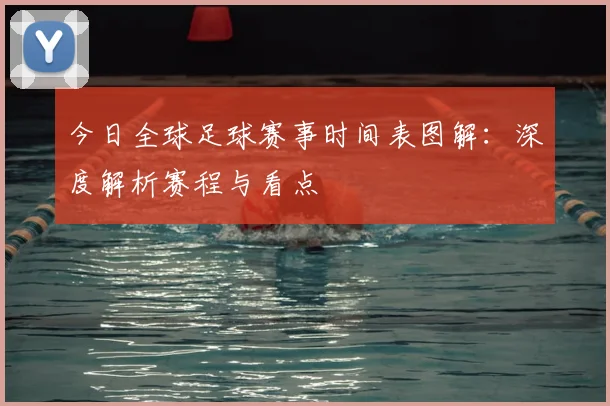 今日全球足球赛事时间表图解：深度解析赛程与看点