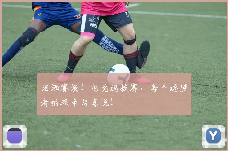 泪洒赛场！电竞选拔赛，每个逐梦者的艰辛与喜悦！