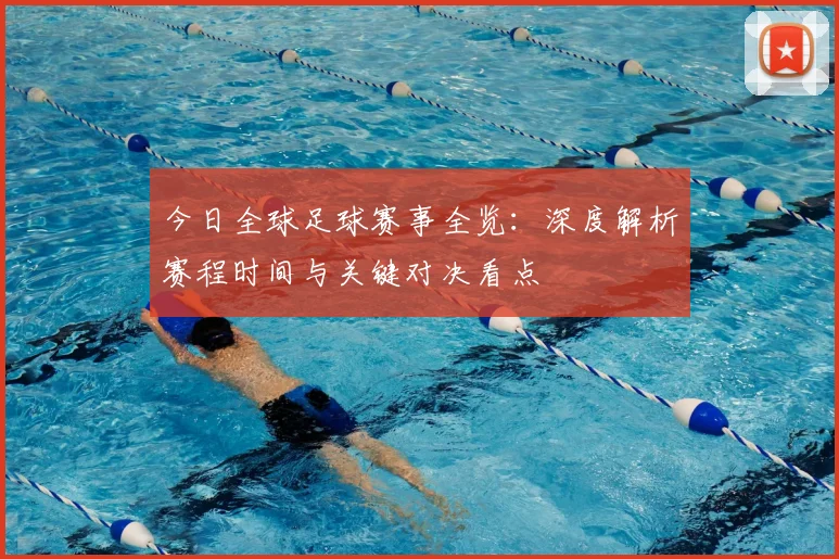 今日全球足球赛事全览：深度解析赛程时间与关键对决看点