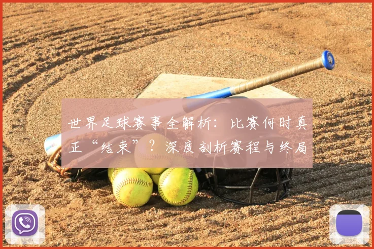 世界足球赛事全解析：比赛何时真正“结束”？深度剖析赛程与终局时刻