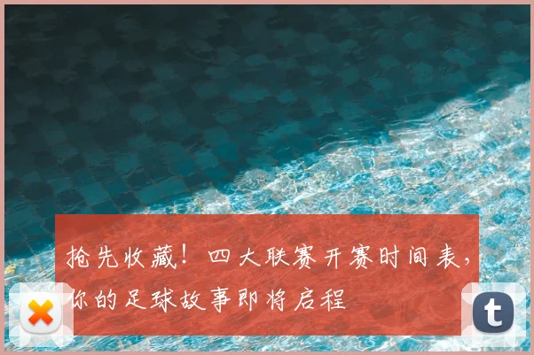 抢先收藏！四大联赛开赛时间表，你的足球故事即将启程