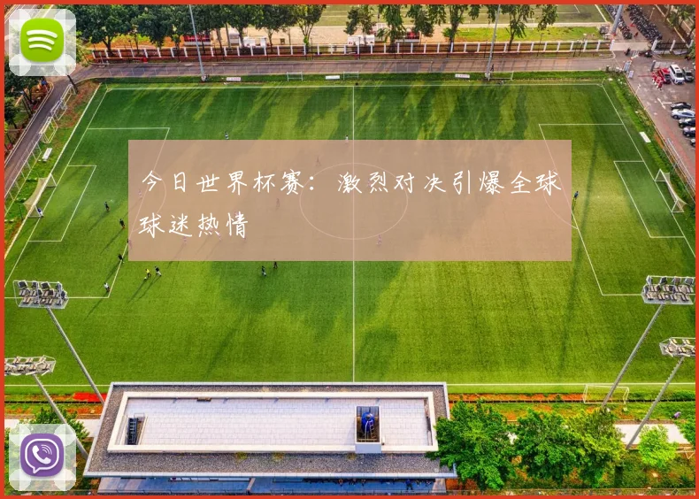 今日世界杯赛：激烈对决引爆全球球迷热情