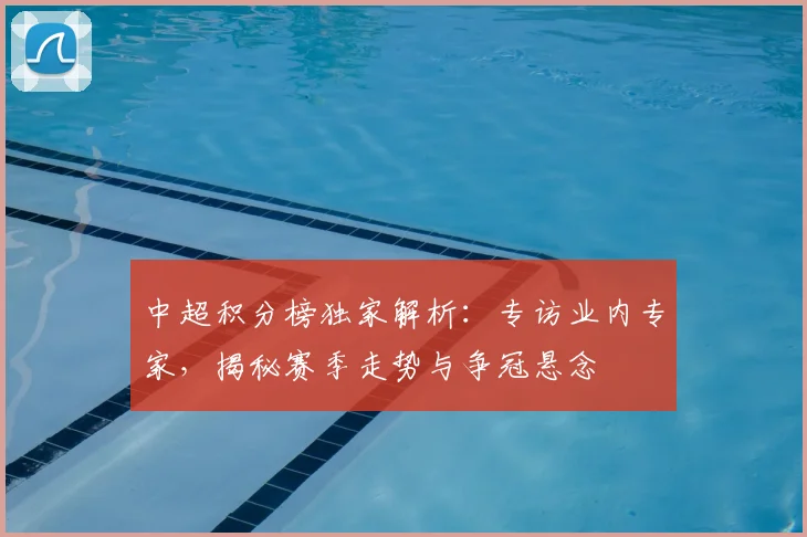 中超积分榜独家解析：专访业内专家，揭秘赛季走势与争冠悬念