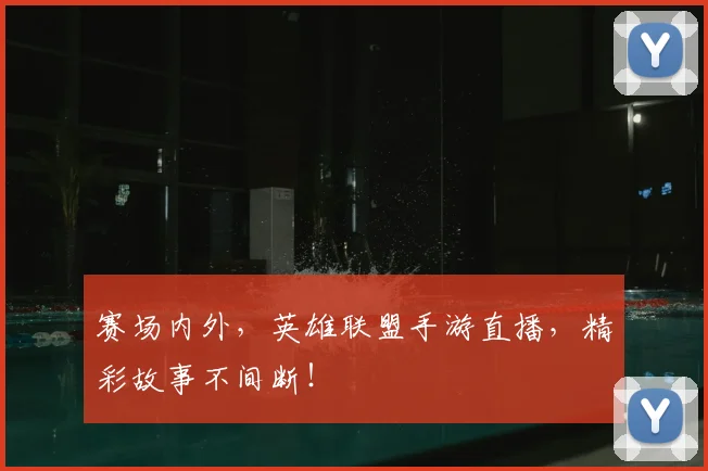 赛场内外，英雄联盟手游直播，精彩故事不间断！