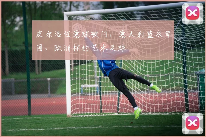 皮尔洛任意球破门，意大利蓝衣军团，欧洲杯的艺术足球