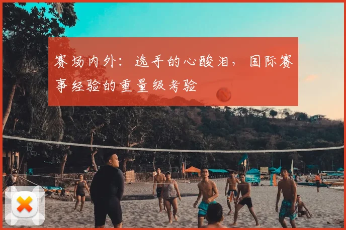 赛场内外：选手的心酸泪，国际赛事经验的重量级考验