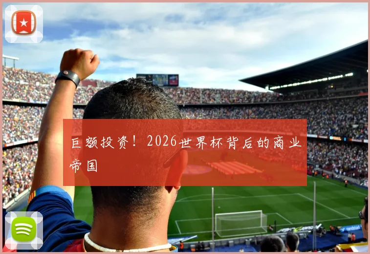 巨额投资！2026世界杯背后的商业帝国