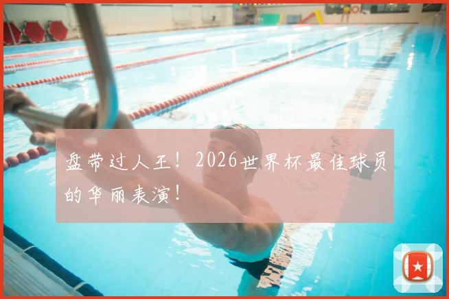 盘带过人王！2026世界杯最佳球员的华丽表演！