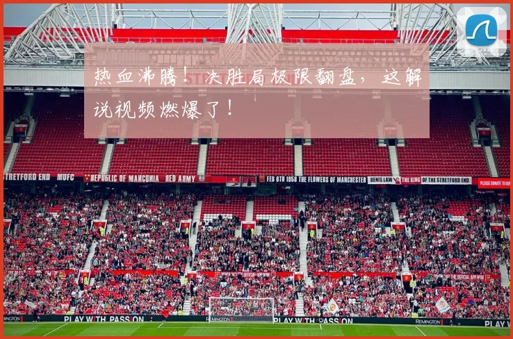 热血沸腾！决胜局极限翻盘，这解说视频燃爆了！