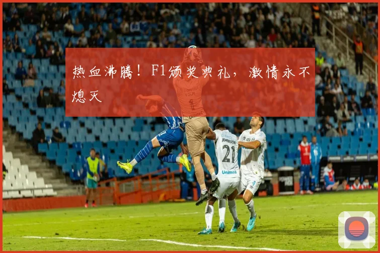 热血沸腾!F1颁奖典礼,激情永不熄灭